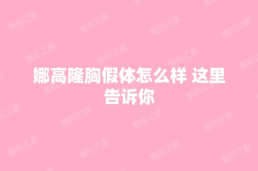 娜高隆胸假体怎么样 这里告诉你