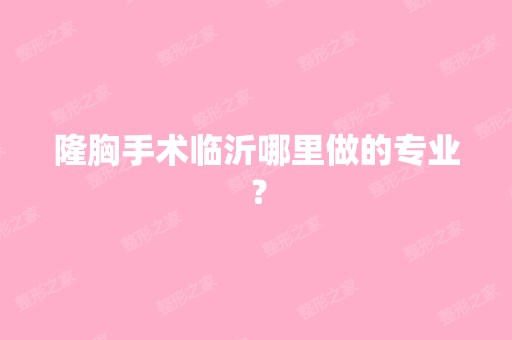 隆胸手术临沂哪里做的专业？