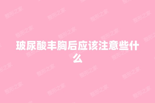 玻尿酸丰胸后应该注意些什么