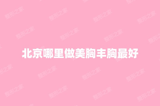 北京哪里做美胸丰胸比较好