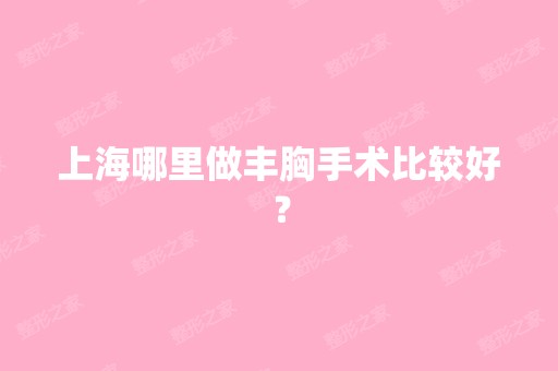 上海哪里做丰胸手术比较好？