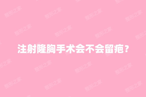 注射隆胸手术会不会留疤？