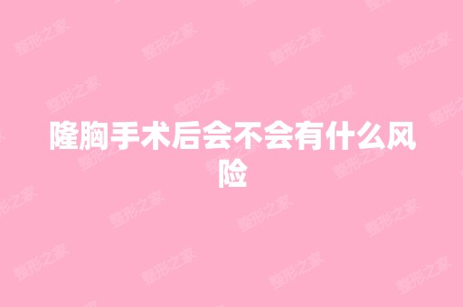 隆胸手术后会不会有什么风险