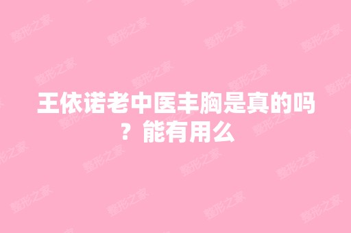 王依诺老中医丰胸是真的吗？能有用么