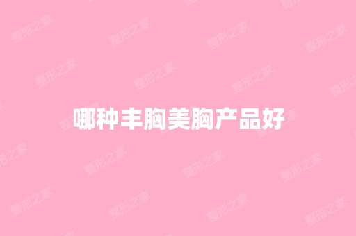 哪种丰胸美胸产品好