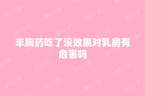 丰胸药吃了没效果对乳房有危害吗