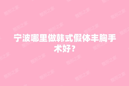 宁波哪里做韩式假体丰胸手术好？