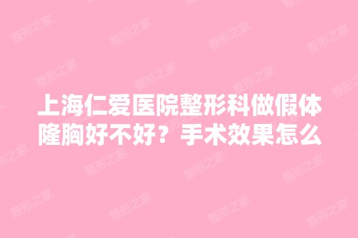 上海仁爱医院整形科做假体隆胸好不好？手术效果怎么样？