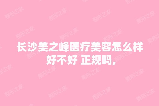 长沙美之峰医疗美容怎么样 好不好 正规吗,