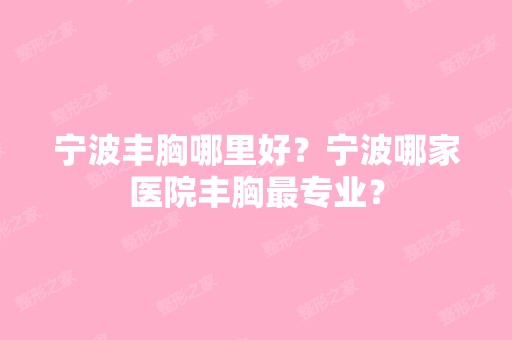 宁波丰胸哪里好？宁波哪家医院丰胸哪家好？