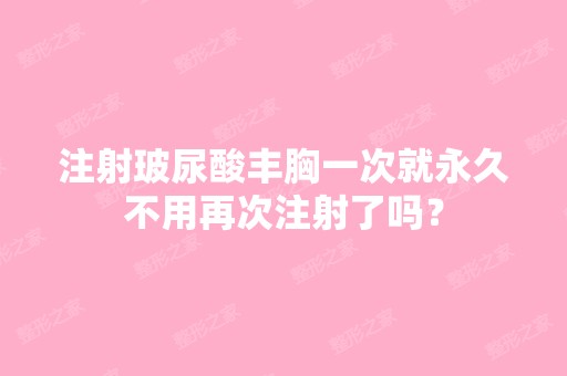 注射玻尿酸丰胸一次就永久不用再次注射了吗？