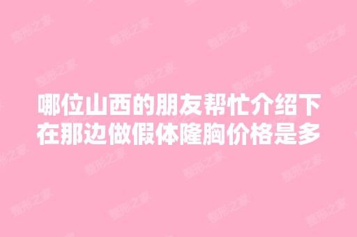 哪位山西的朋友帮忙介绍下在那边做假体隆胸价格是多少啊？