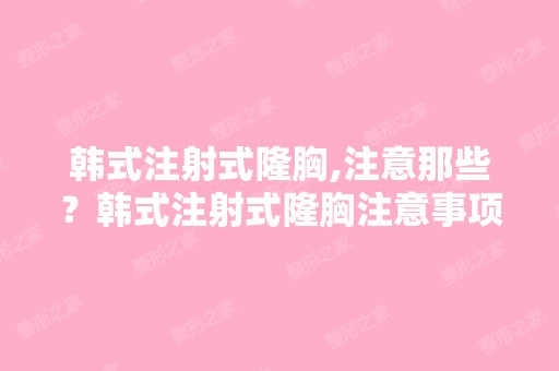 韩式注射式隆胸,注意那些？韩式注射式隆胸注意事项？