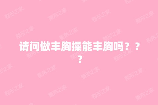 请问做丰胸操能丰胸吗？？？