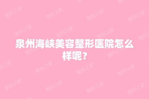 泉州海峡美容整形医院怎么样呢？