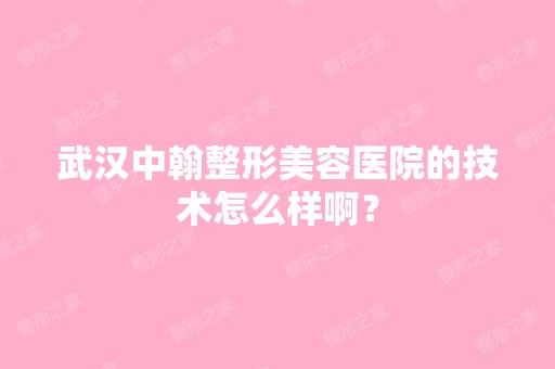 武汉中翰整形美容医院的技术怎么样啊？