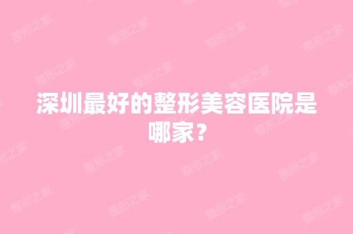 深圳比较好的整形美容医院是哪家？