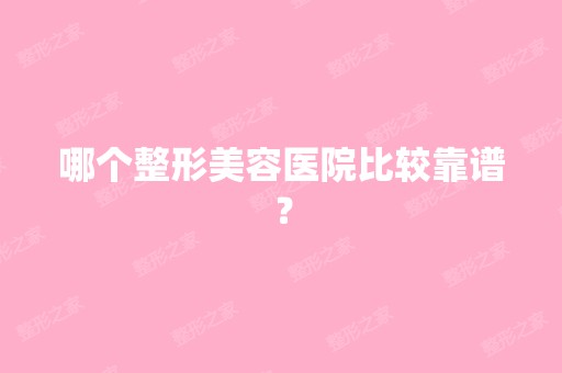 哪个整形美容医院比较靠谱？