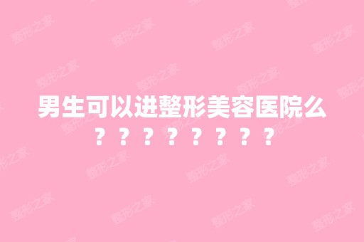 男生可以进整形美容医院么？？？？？？？？