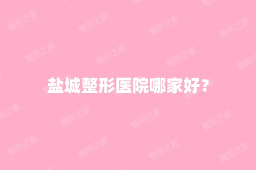 盐城整形医院哪家好？