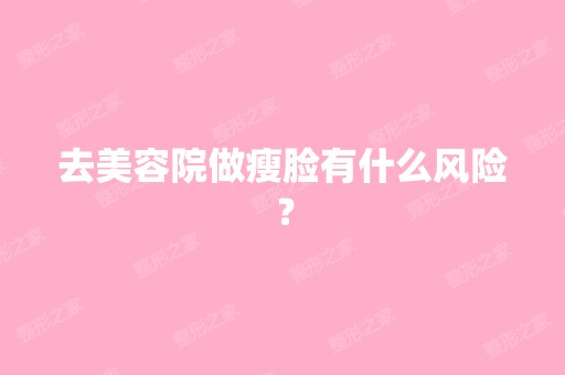 去美容院做瘦脸有什么风险？