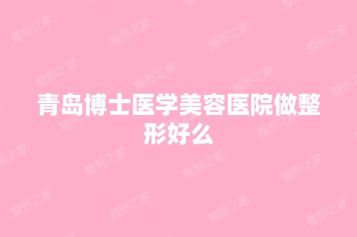 青岛博士医学美容医院做整形好么