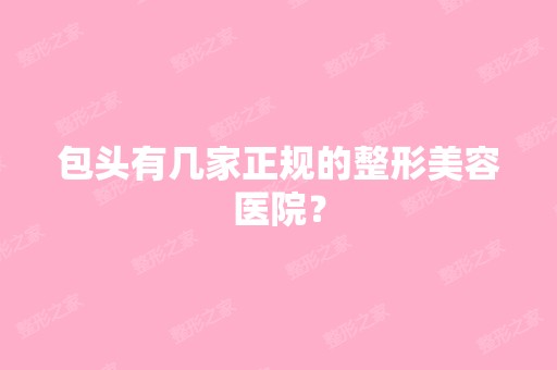 包头有几家正规的整形美容医院？