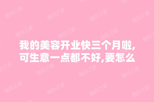 我的美容开业快三个月啦,可生意一点都不好,要怎么做才能让我店里...