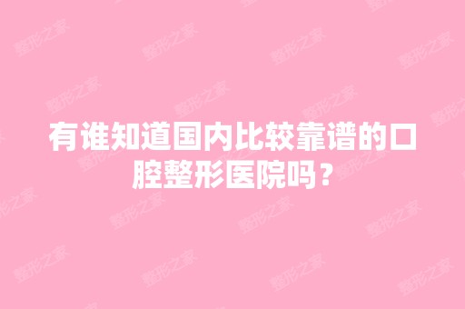 有谁知道国内比较靠谱的口腔整形医院吗？