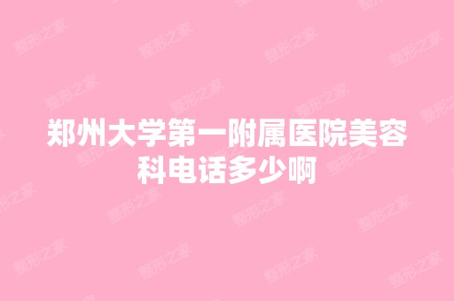 郑州大学第一附属医院美容科电话多少啊