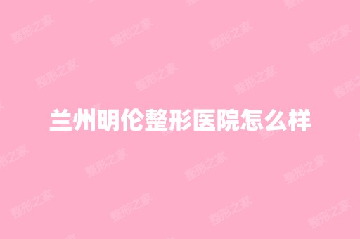 兰州明伦整形医院怎么样