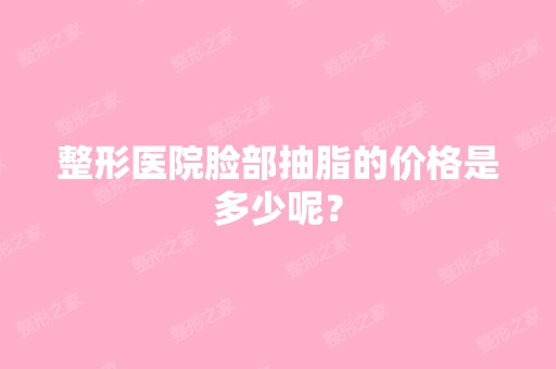 整形医院脸部抽脂的价格是多少呢？