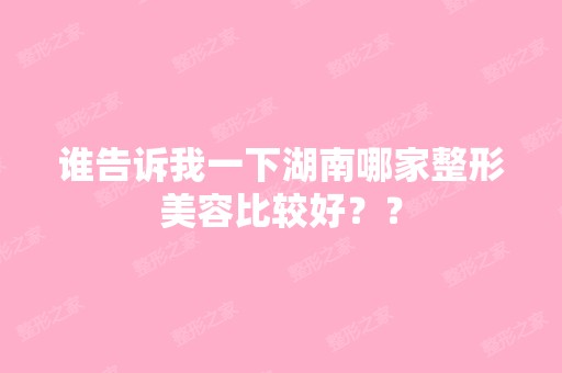 谁告诉我一下湖南哪家整形美容比较好？？