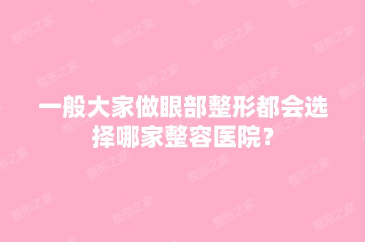 一般大家做眼部整形都会选择哪家整容医院？