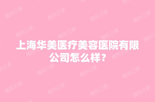 上海华美医疗美容医院有限公司怎么样？