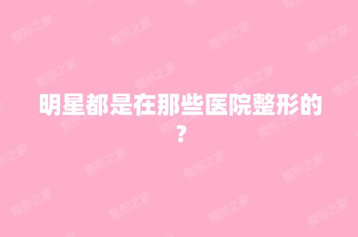 明星都是在那些医院整形的？