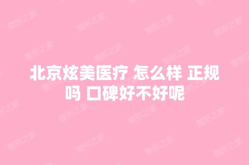 北京炫美医疗 怎么样 正规吗 口碑好不好呢