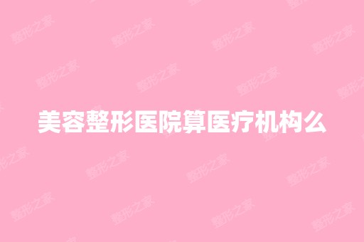 美容整形医院算医疗机构么