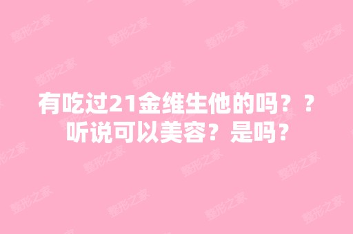 有吃过21金维生他的吗？？听说可以美容？是吗？