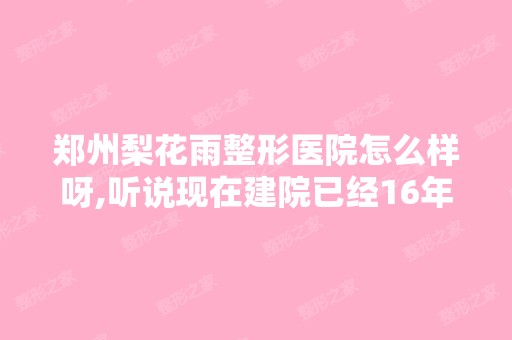 郑州梨花雨整形医院怎么样呀,听说现在建院已经16年了？？