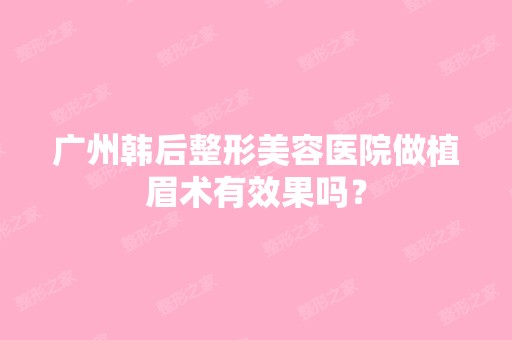 广州韩后整形美容医院做植眉术有效果吗？