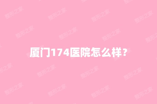 厦门174医院怎么样？