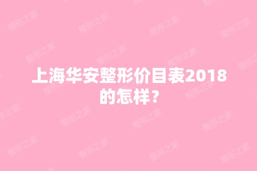 上海华安整形价目表2024的怎样？