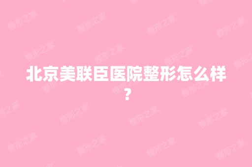 北京美联臣医院整形怎么样？