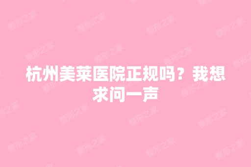 杭州美莱医院正规吗？我想求问一声