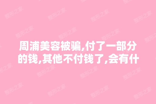 周浦美容被骗,付了一部分的钱,其他不付钱了,会有什么后果