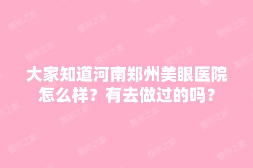 大家知道河南郑州美眼医院怎么样？有去做过的吗？