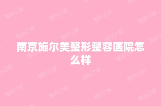 南京施尔美整形整容医院怎么样