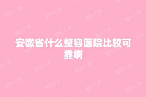 安徽省什么整容医院比较可靠啊