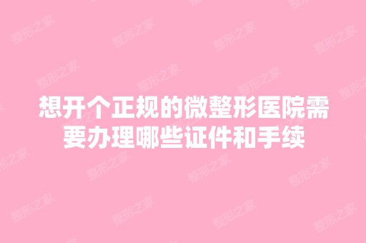 想开个正规的微整形医院需要办理哪些证件和手续